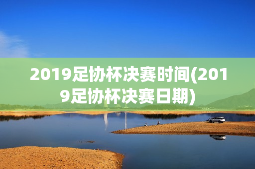 2019足协杯决赛时间(2019足协杯决赛日期)