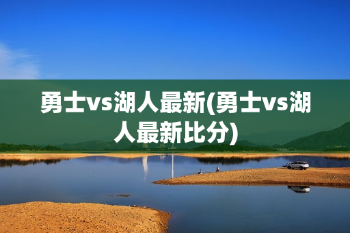 勇士vs湖人最新(勇士vs湖人最新比分)