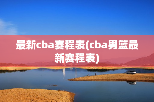 最新cba赛程表(cba男篮最新赛程表)