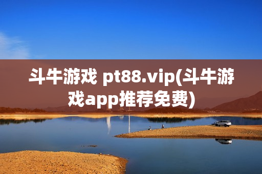 斗牛游戏 pt88.vip(斗牛游戏app推荐免费)