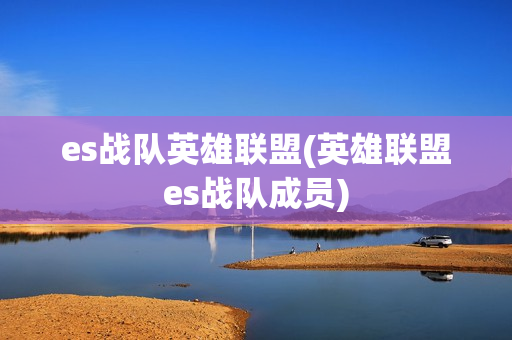 es战队英雄联盟(英雄联盟es战队成员)