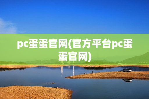 pc蛋蛋官网(官方平台pc蛋蛋官网)