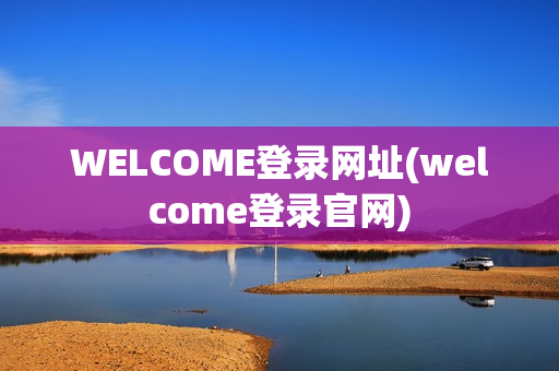 WELCOME登录网址(welcome登录官网)