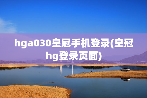 hga030皇冠手机登录(皇冠hg登录页面)