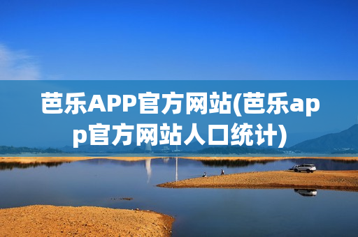 芭乐APP官方网站(芭乐app官方网站人口统计)