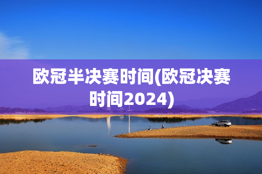 欧冠半决赛时间(欧冠决赛时间2024)