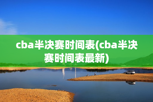 cba半决赛时间表(cba半决赛时间表最新)