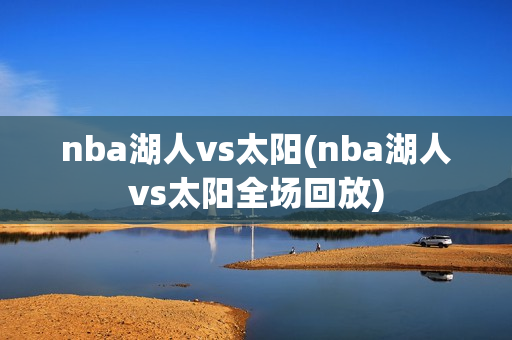 nba湖人vs太阳(nba湖人vs太阳全场回放)