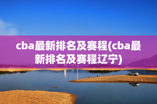 cba最新排名及赛程(cba最新排名及赛程辽宁)