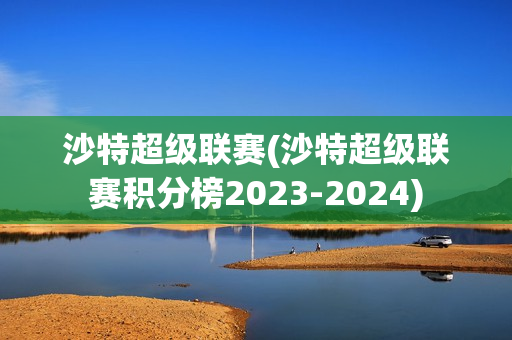 沙特超级联赛(沙特超级联赛积分榜2023-2024)