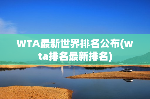 WTA最新世界排名公布(wta排名最新排名)