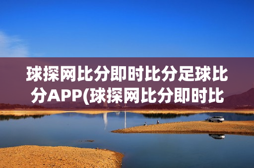 球探网比分即时比分足球比分APP(球探网比分即时比分足球比分数据7M)