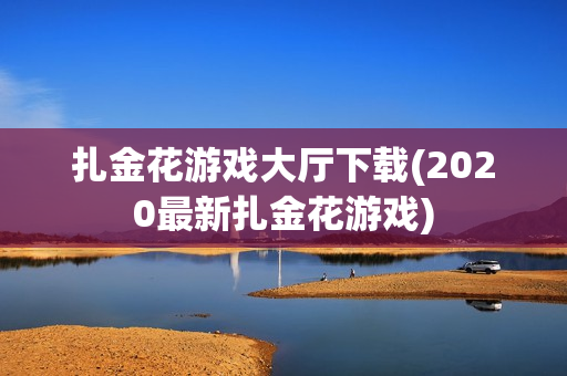 扎金花游戏大厅下载(2020最新扎金花游戏)