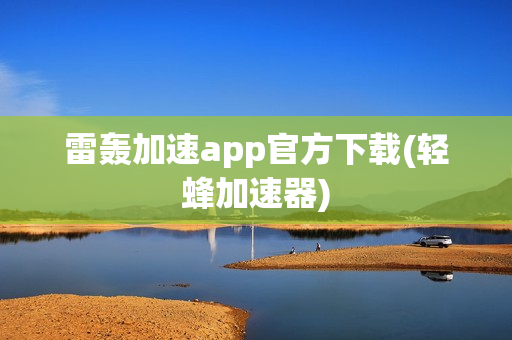 雷轰加速app官方下载(轻蜂加速器)