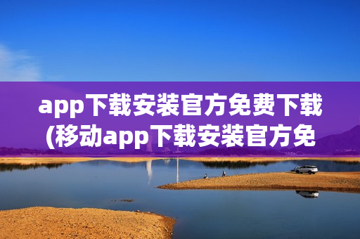 app下载安装官方免费下载(移动app下载安装官方免费下载)