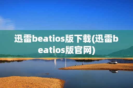 迅雷beatios版下载(迅雷beatios版官网)