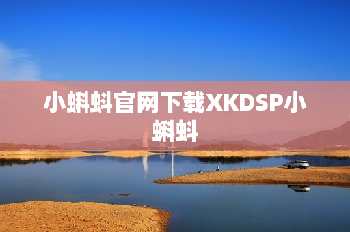 小蝌蚪官网下载XKDSP小蝌蚪