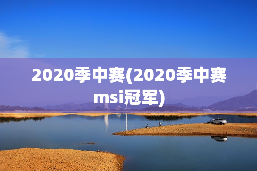 2020季中赛(2020季中赛msi冠军)