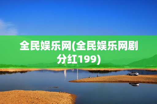 全民娱乐网(全民娱乐网剧分红199)