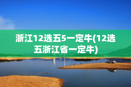 浙江12选五5一定牛(12选五浙江省一定牛)