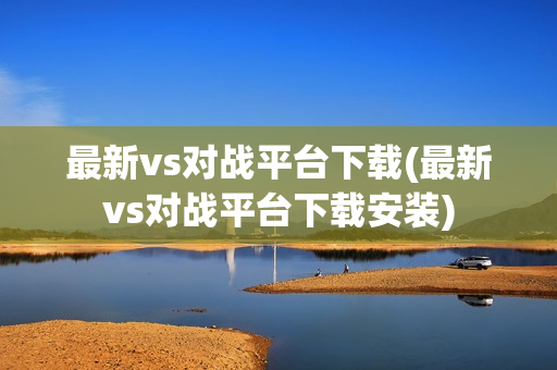 最新vs对战平台下载(最新vs对战平台下载安装)