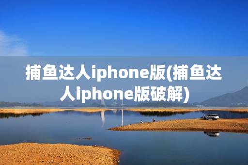 捕鱼达人iphone版(捕鱼达人iphone版破解)