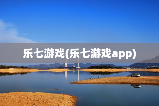 乐七游戏(乐七游戏app)