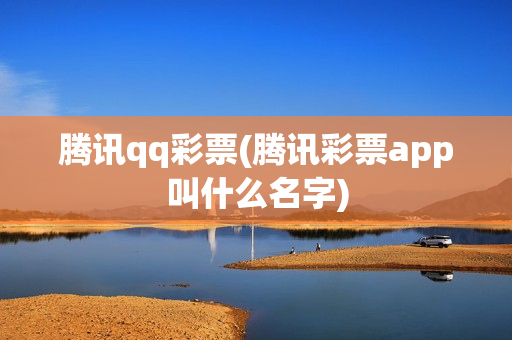 腾讯qq彩票(腾讯彩票app叫什么名字)