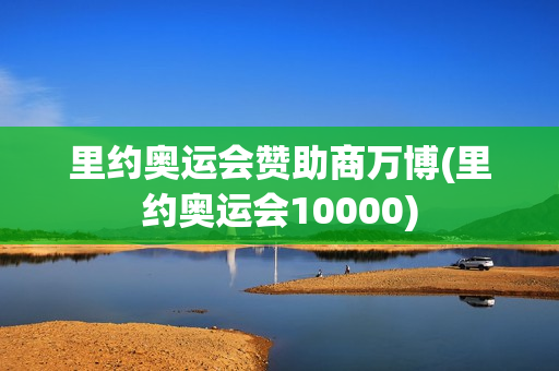 里约奥运会赞助商万博(里约奥运会10000)