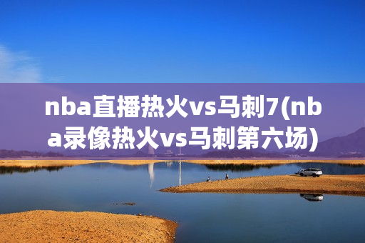 nba直播热火vs马刺7(nba录像热火vs马刺第六场)