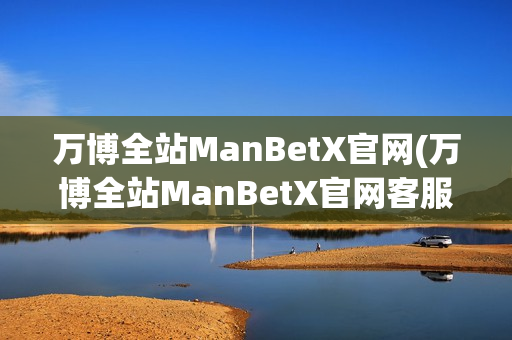 万博全站ManBetX官网(万博全站ManBetX官网客服)