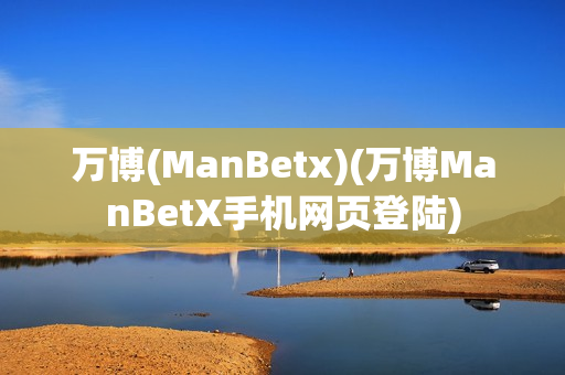 万博(ManBetx)(万博ManBetX手机网页登陆)