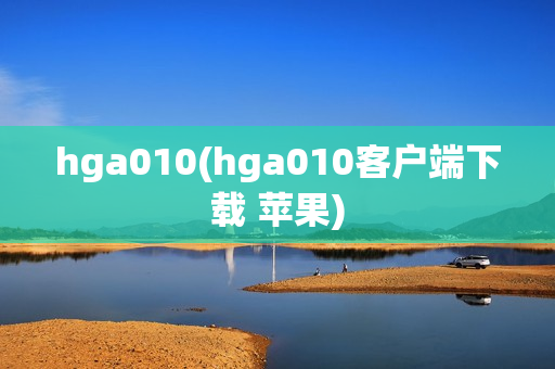 hga010(hga010客户端下载 苹果)