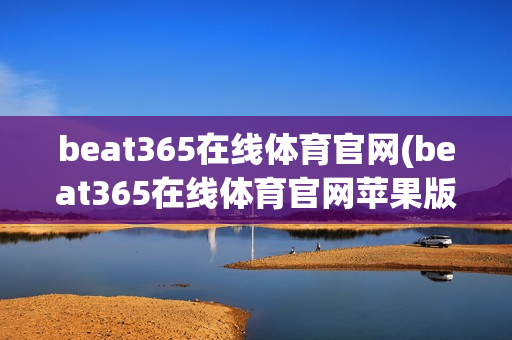 beat365在线体育官网(beat365在线体育官网苹果版)