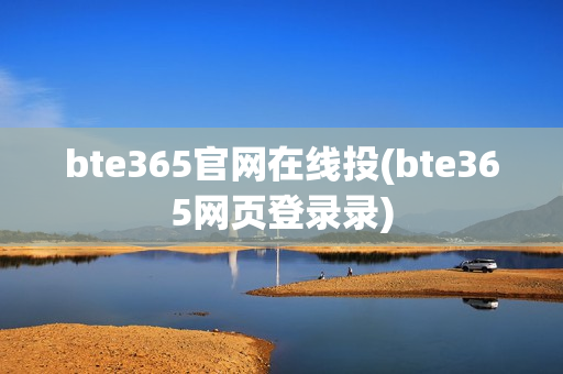 bte365官网在线投(bte365网页登录录)