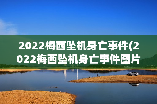 2022梅西坠机身亡事件(2022梅西坠机身亡事件图片)