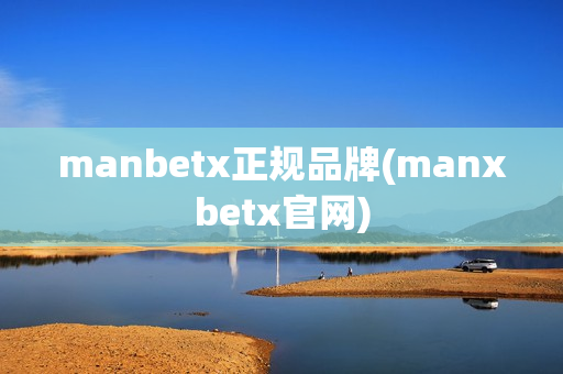 manbetx正规品牌(manxbetx官网)