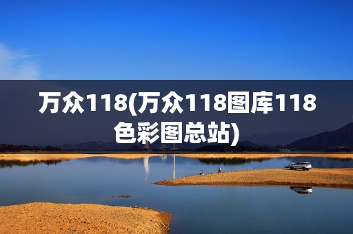 万众118(万众118图库118色彩图总站)