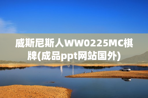 威斯尼斯人WW0225MC棋牌(成品ppt网站国外)