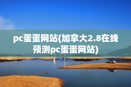 pc蛋蛋网站(加拿大2.8在线预测pc蛋蛋网站)