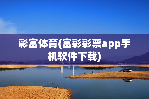 彩富体育(富彩彩票app手机软件下载)