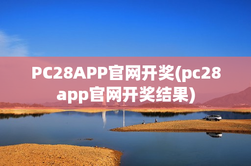 PC28APP官网开奖(pc28app官网开奖结果)