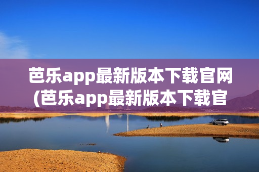 芭乐app最新版本下载官网(芭乐app最新版本下载官网)