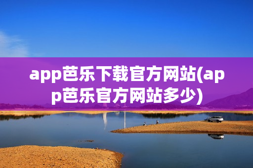 app芭乐下载官方网站(app芭乐官方网站多少)