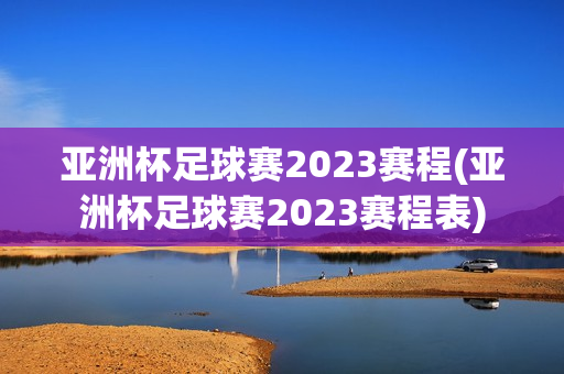 亚洲杯足球赛2023赛程(亚洲杯足球赛2023赛程表)