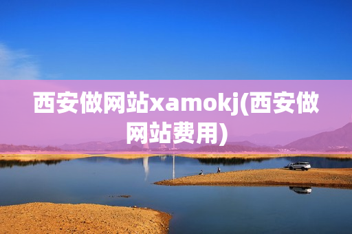 西安做网站xamokj(西安做网站费用)