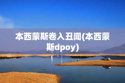 本西蒙斯卷入丑闻(本西蒙斯dpoy)