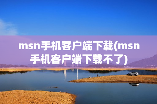 msn手机客户端下载(msn手机客户端下载不了)