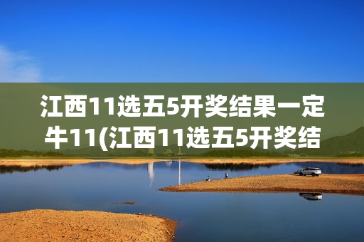 江西11选五5开奖结果一定牛11(江西11选五5开奖结果一定牛115)