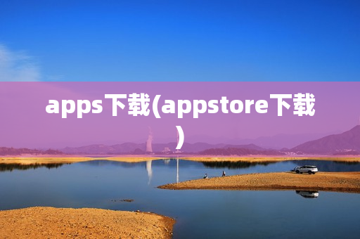 apps下载(appstore下载)